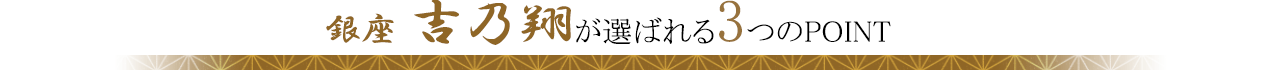 銀座 吉乃翔が選ばれる3つのPOINT