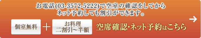 お電話(03-3572-5222)で空室の確認をしてからネット予約しても割引ができます。[個室無料＋お料理二割引～半額]  空席確認・ネット予約はこちら