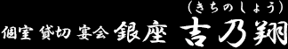 個室　貸切　宴会　銀座　吉乃翔（きちのしょう）